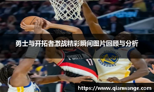 勇士与开拓者激战精彩瞬间图片回顾与分析