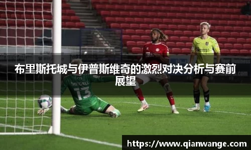 布里斯托城与伊普斯维奇的激烈对决分析与赛前展望