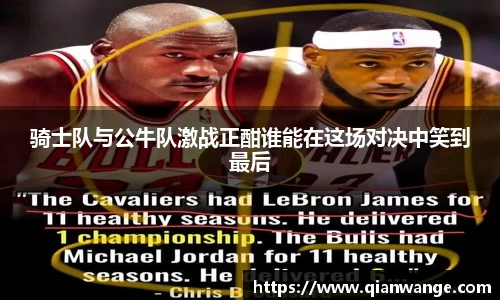 骑士队与公牛队激战正酣谁能在这场对决中笑到最后