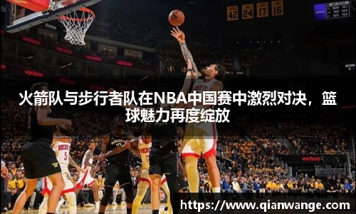 火箭队与步行者队在NBA中国赛中激烈对决，篮球魅力再度绽放